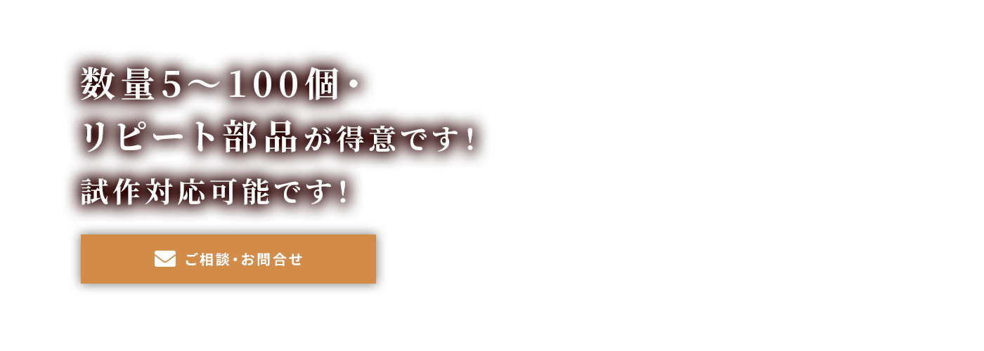 数量5～100個・リピート部品が得意です！<br >
試作対応可能です！
