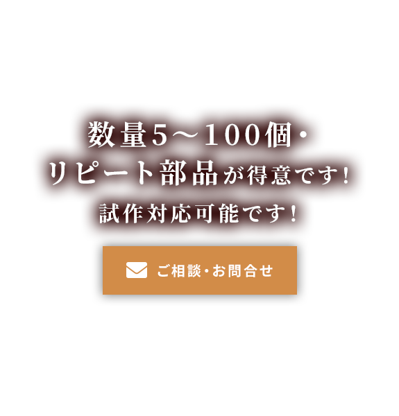 数量5～100個・リピート部品が得意です！<br >
試作対応可能です！