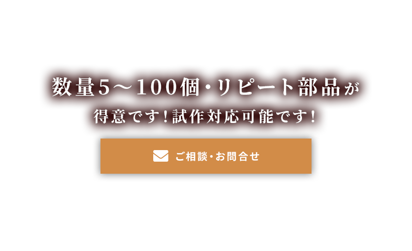 数量5～100個・リピート部品が得意です！<br >
試作対応可能です！